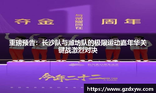 重磅预告：长沙队与潍坊队的极限运动嘉年华关键战激烈对决